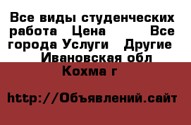 Все виды студенческих работа › Цена ­ 100 - Все города Услуги » Другие   . Ивановская обл.,Кохма г.